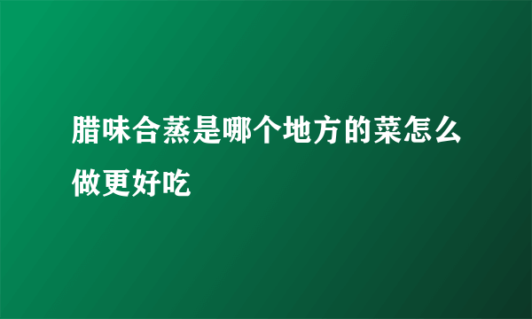 腊味合蒸是哪个地方的菜怎么做更好吃