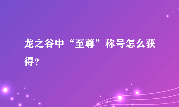 龙之谷中“至尊”称号怎么获得？