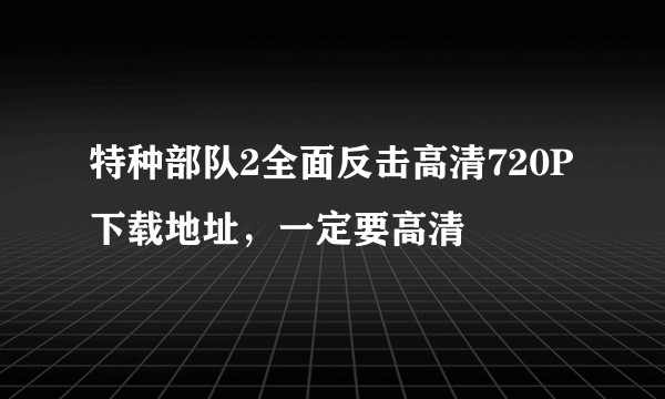 特种部队2全面反击高清720P下载地址，一定要高清