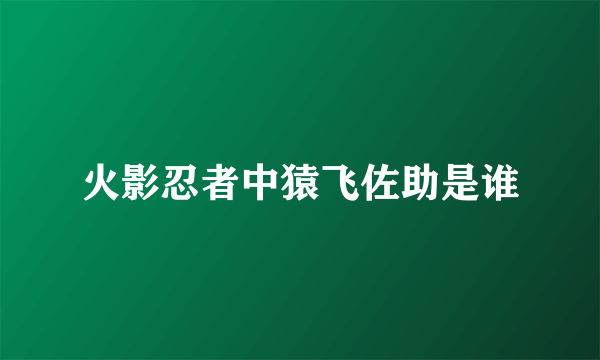 火影忍者中猿飞佐助是谁