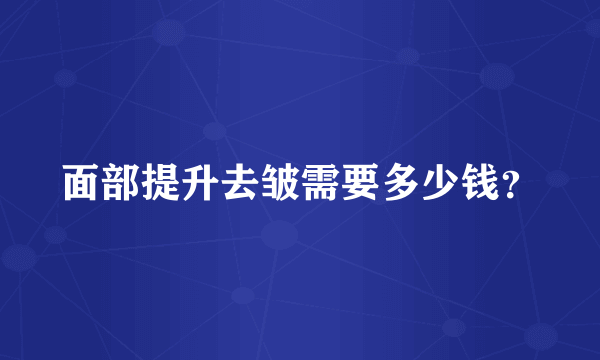 面部提升去皱需要多少钱？