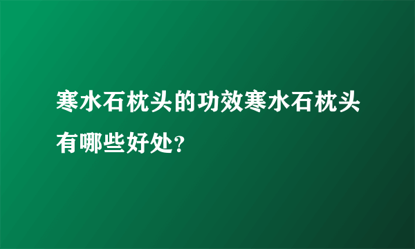 寒水石枕头的功效寒水石枕头有哪些好处？