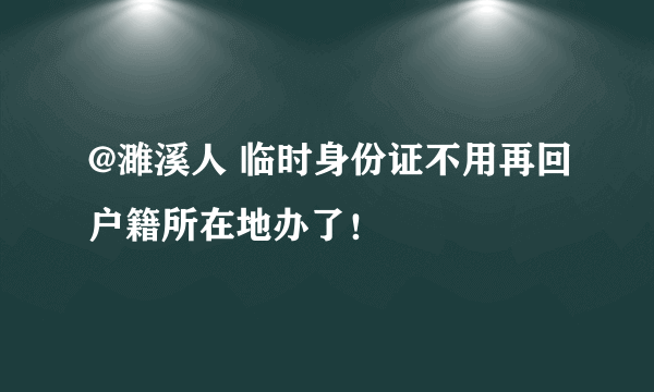 @濉溪人 临时身份证不用再回户籍所在地办了！