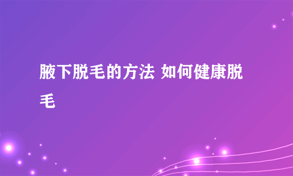 腋下脱毛的方法 如何健康脱毛