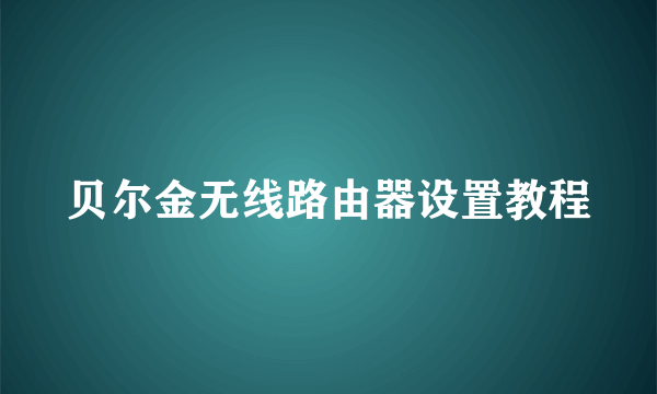 贝尔金无线路由器设置教程