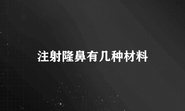 注射隆鼻有几种材料