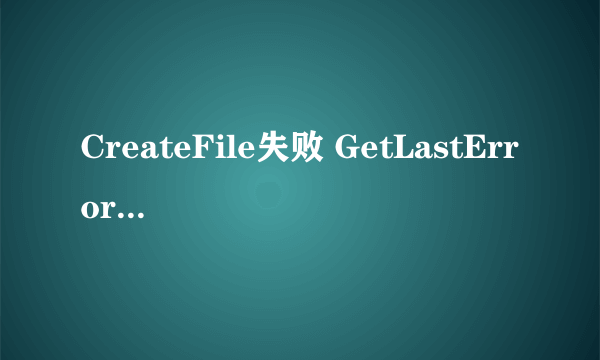 CreateFile失败 GetLastError返回5 是什么原因