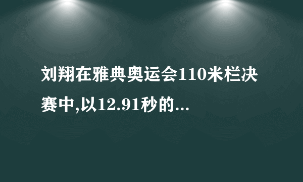 刘翔在雅典奥运会110米栏决赛中,以12.91秒的优异成绩获得金牌，他平均每秒跑多少米？