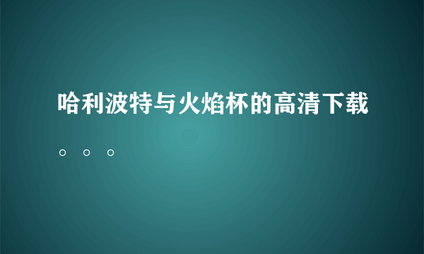 哈利波特与火焰杯的高清下载。。。