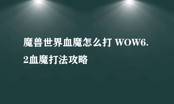 魔兽世界血魔怎么打 WOW6.2血魔打法攻略