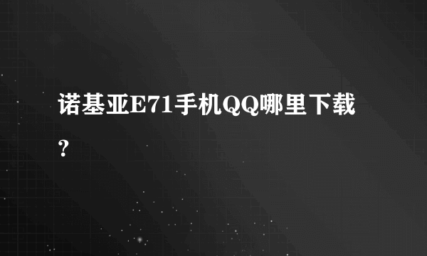 诺基亚E71手机QQ哪里下载？