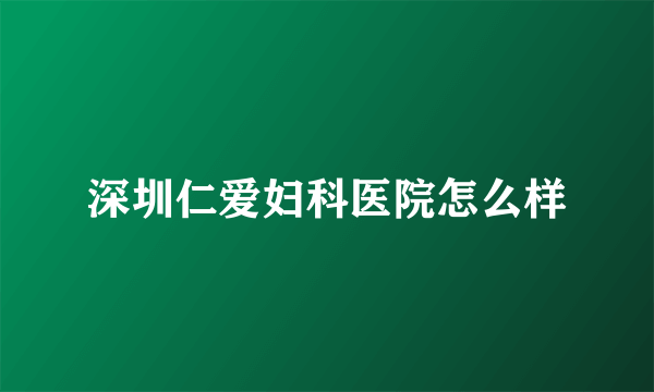 深圳仁爱妇科医院怎么样