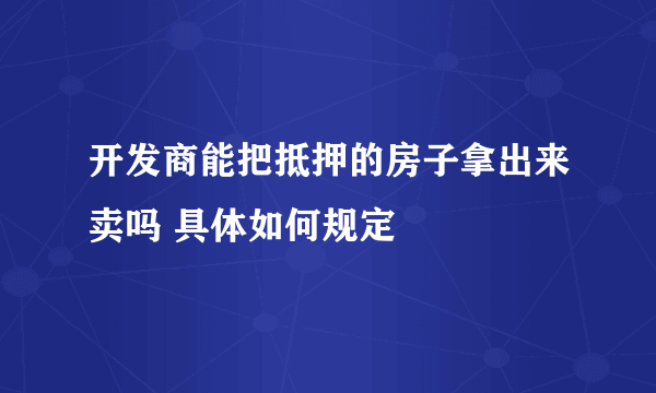 开发商能把抵押的房子拿出来卖吗 具体如何规定