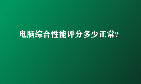 电脑综合性能评分多少正常？