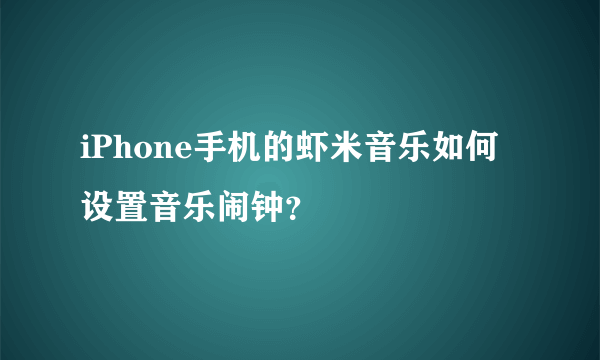 iPhone手机的虾米音乐如何设置音乐闹钟？