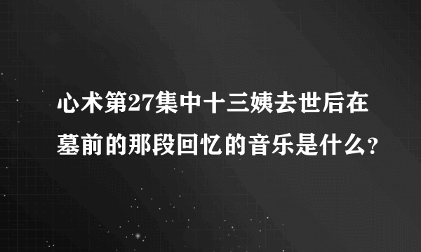 心术第27集中十三姨去世后在墓前的那段回忆的音乐是什么？