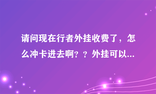 请问现在行者外挂收费了，怎么冲卡进去啊？？外挂可以挂几个号呀？用了外挂还可以进游戏吗？