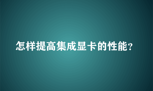 怎样提高集成显卡的性能？