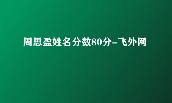 周思盈姓名分数80分-飞外网