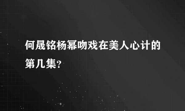 何晟铭杨幂吻戏在美人心计的第几集？