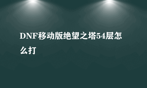 DNF移动版绝望之塔54层怎么打