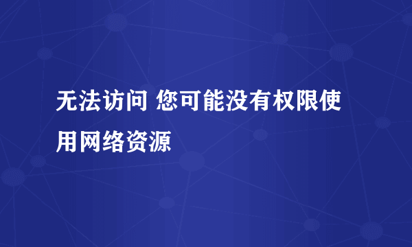 无法访问 您可能没有权限使用网络资源