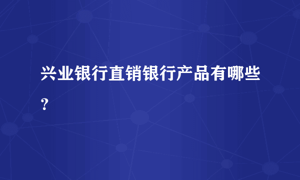 兴业银行直销银行产品有哪些？