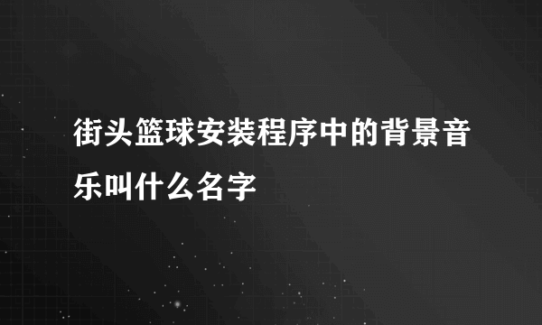 街头篮球安装程序中的背景音乐叫什么名字