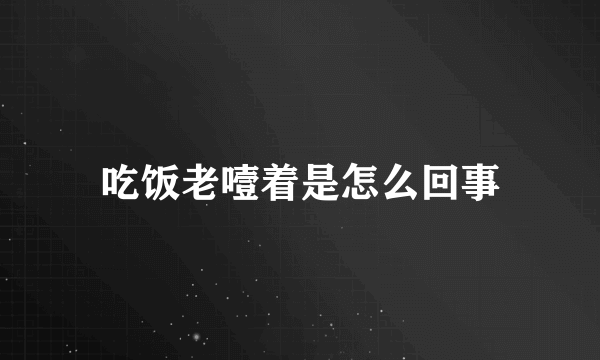 吃饭老噎着是怎么回事