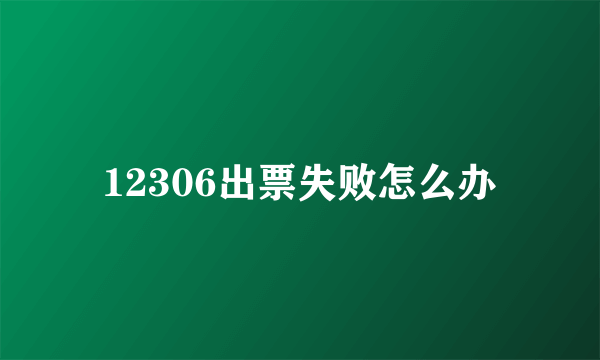 12306出票失败怎么办