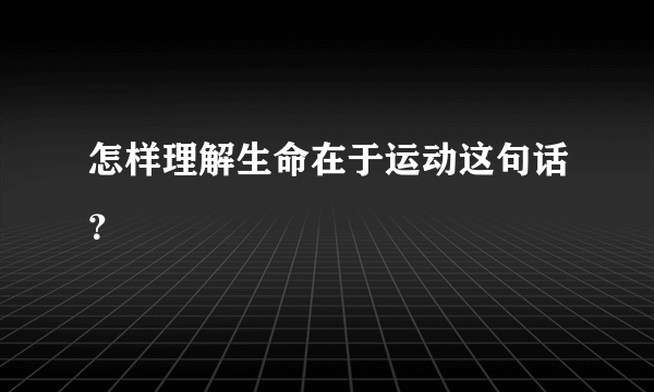 怎样理解生命在于运动这句话？