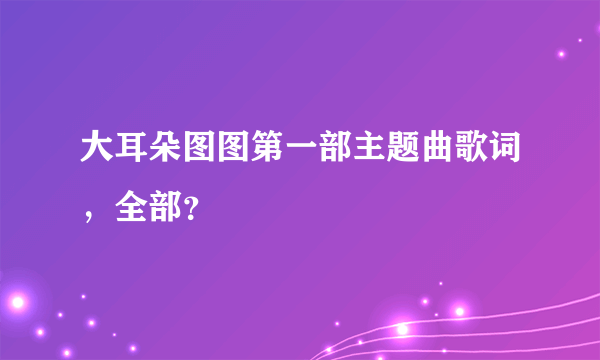 大耳朵图图第一部主题曲歌词，全部？