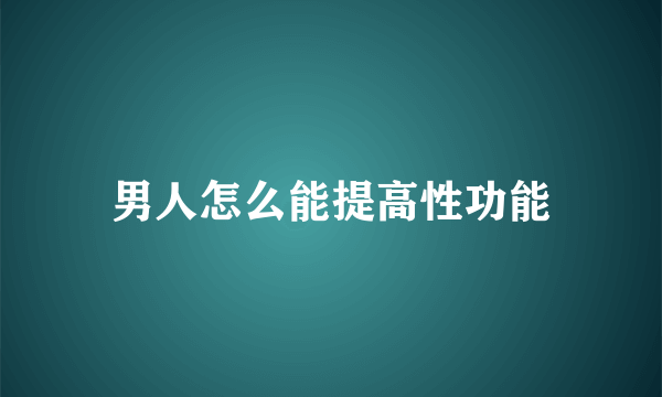 男人怎么能提高性功能