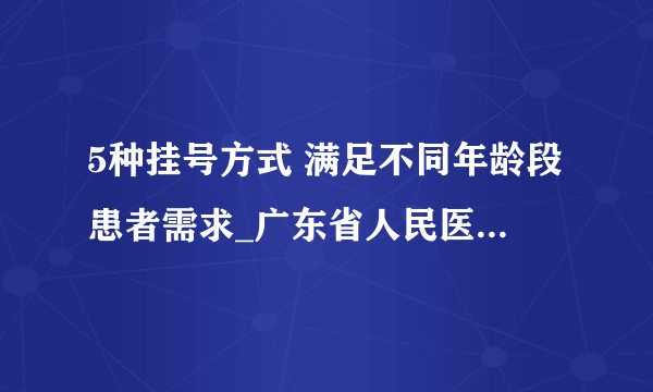 5种挂号方式 满足不同年龄段患者需求_广东省人民医院惠福分院