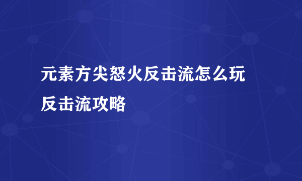 元素方尖怒火反击流怎么玩 反击流攻略