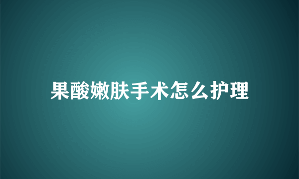 果酸嫩肤手术怎么护理