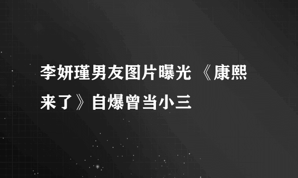 李妍瑾男友图片曝光 《康熙来了》自爆曾当小三