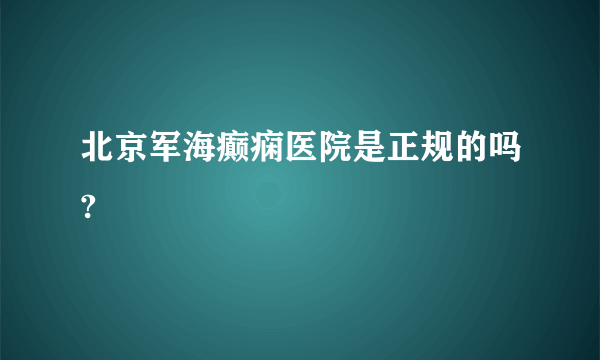 北京军海癫痫医院是正规的吗? 