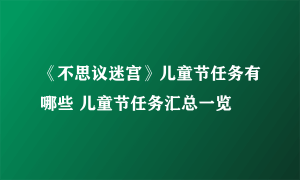 《不思议迷宫》儿童节任务有哪些 儿童节任务汇总一览