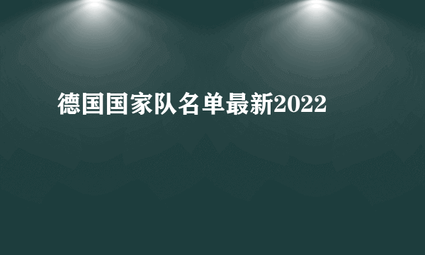 德国国家队名单最新2022