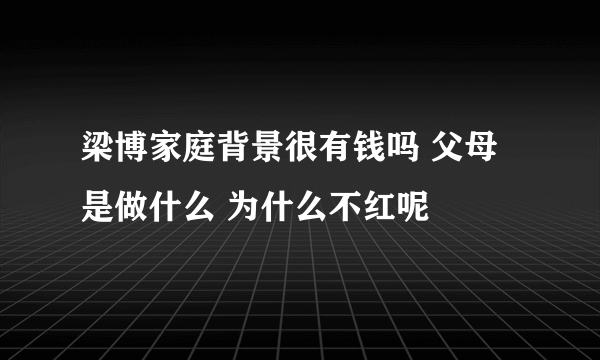 梁博家庭背景很有钱吗 父母是做什么 为什么不红呢