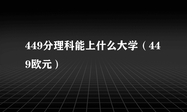 449分理科能上什么大学（449欧元）