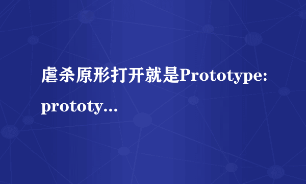 虐杀原形打开就是Prototype:prototypef.exe-应用程序错误怎么办啊