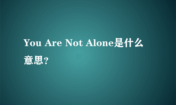 You Are Not Alone是什么意思？