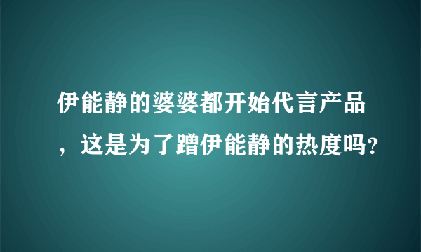 伊能静的婆婆都开始代言产品，这是为了蹭伊能静的热度吗？