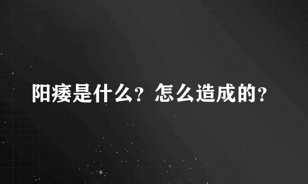 阳痿是什么？怎么造成的？