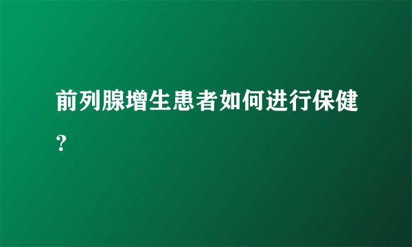 前列腺增生患者如何进行保健？