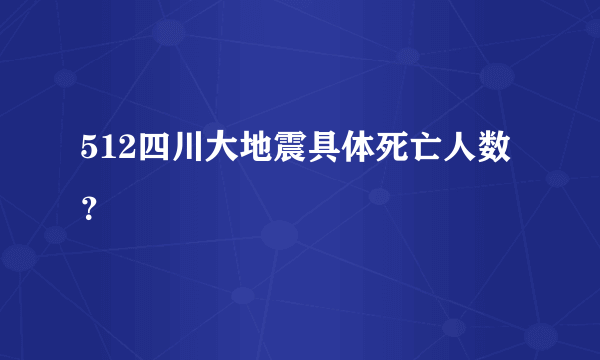 512四川大地震具体死亡人数？