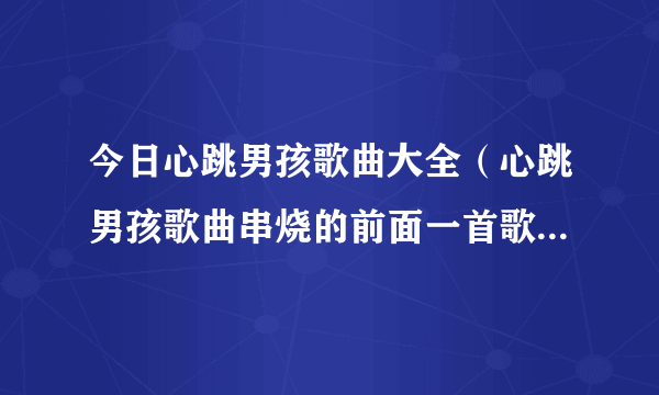 今日心跳男孩歌曲大全（心跳男孩歌曲串烧的前面一首歌叫什么名字）