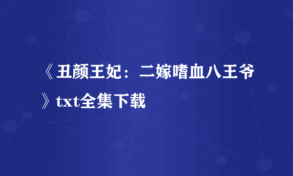 《丑颜王妃：二嫁嗜血八王爷》txt全集下载